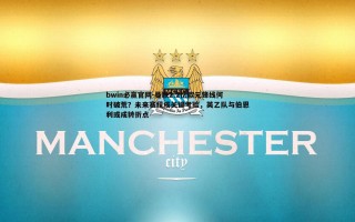 bwin必赢官网-曼联2.2亿欧元锋线何时破荒？未来赛程成关键考验，英乙队与伯恩利或成转折点
