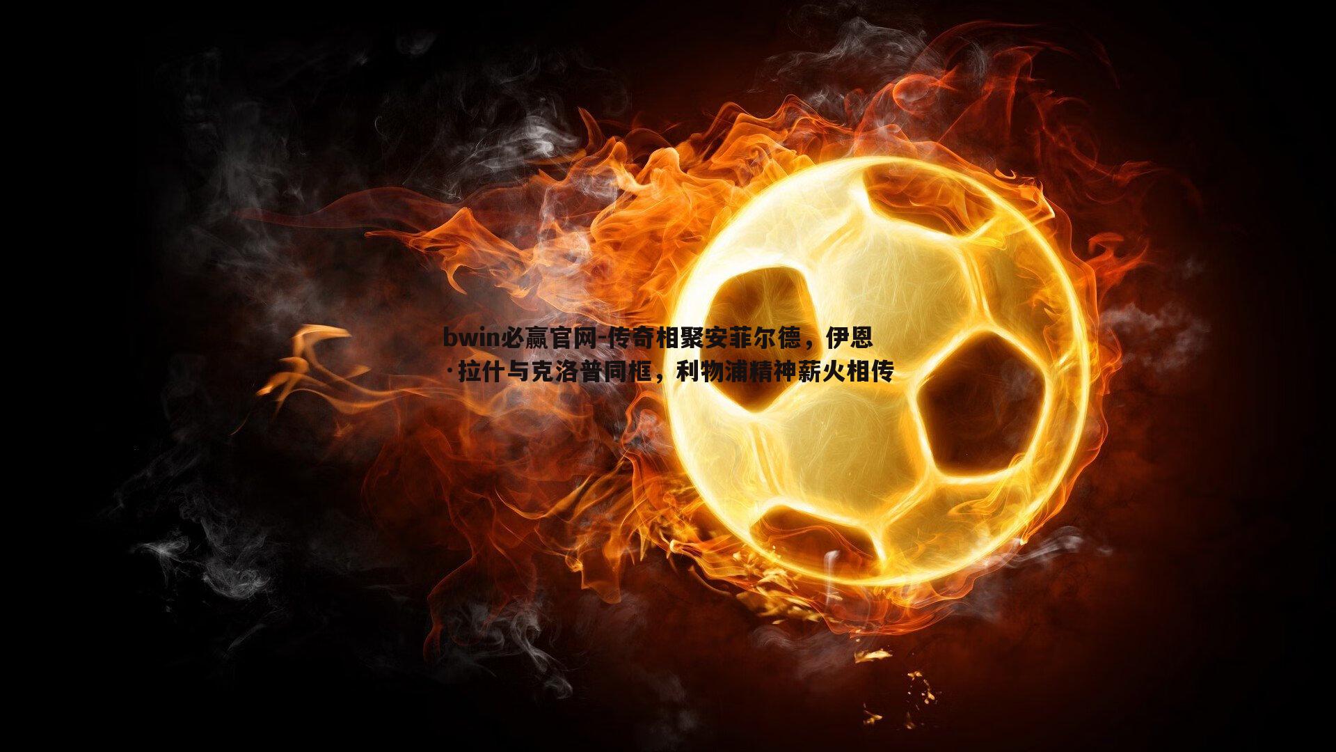 bwin必赢官网-传奇相聚安菲尔德，伊恩·拉什与克洛普同框，利物浦精神薪火相传-第1张图片-bwin必赢官网
