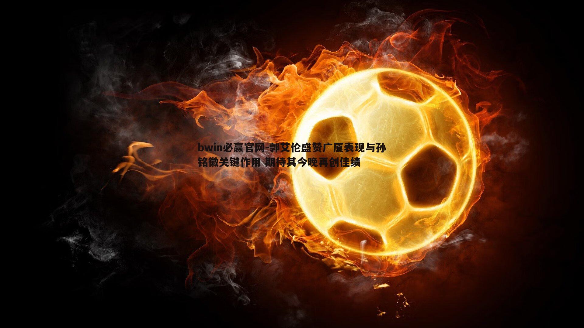 bwin必赢官网-郭艾伦盛赞广厦表现与孙铭徽关键作用 期待其今晚再创佳绩-第1张图片-bwin必赢官网